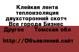 Клейкая лента, теплоизоляция, двухсторонний скотч - Все города Бизнес » Другое   . Томская обл.